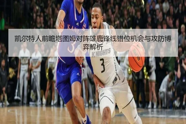 凯尔特人前瞻塔图姆对阵雄鹿锋线错位机会与攻防博弈解析
