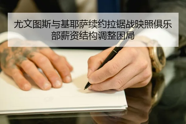 尤文图斯与基耶萨续约拉锯战映照俱乐部薪资结构调整困局