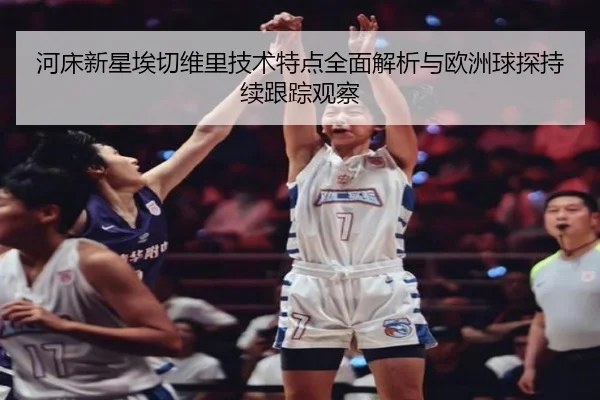 河床新星埃切维里技术特点全面解析与欧洲球探持续跟踪观察