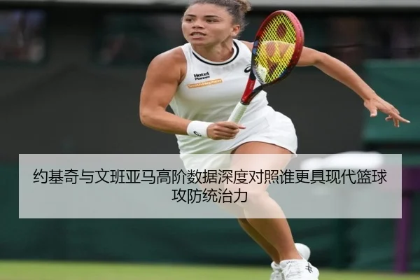 约基奇与文班亚马高阶数据深度对照谁更具现代篮球攻防统治力