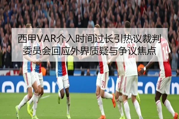 西甲VAR介入时间过长引热议裁判委员会回应外界质疑与争议焦点